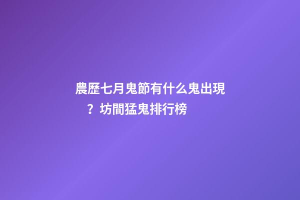 農歷七月鬼節有什么鬼出現？坊間猛鬼排行榜